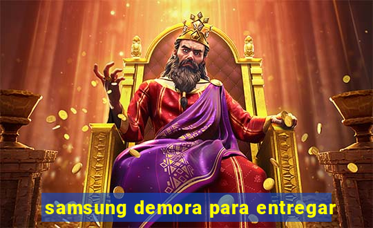 samsung demora para entregar